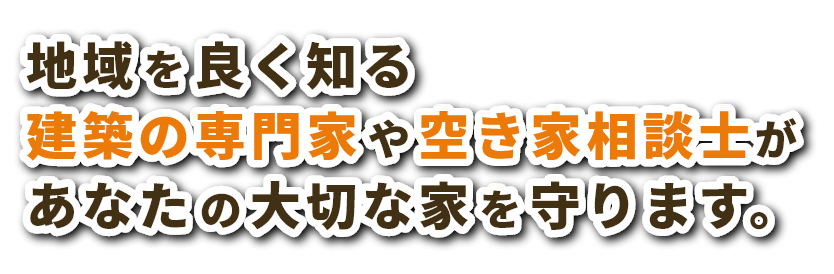 地域を良く知る建築の専門家や空き家相談士があなたの大切な家を守ります。